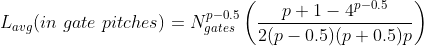 L_{avg}(in\ gate\ pitches)=N_{gates}^{p-0.5}\left (\frac{p+1-4^{p-0.5}}{2(p-0.5)(p+0.5)p} \right )